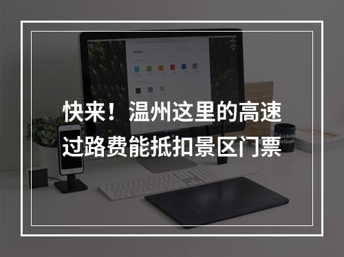 快来！温州这里的高速过路费能抵扣景区门票
