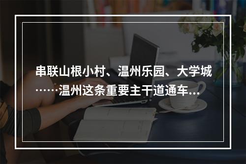 串联山根小村、温州乐园、大学城……温州这条重要主干道通车啦