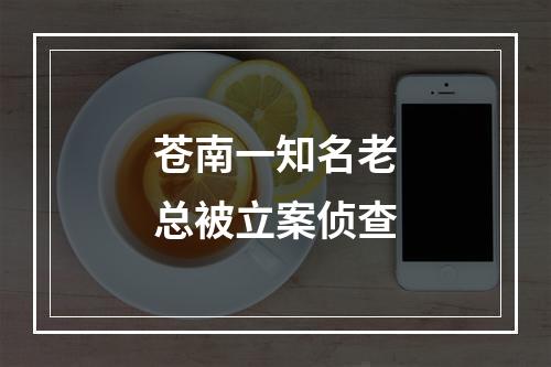 苍南一知名老总被立案侦查