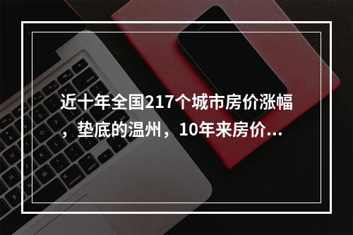 近十年全国217个城市房价涨幅，垫底的温州，10年来房价跌了31%