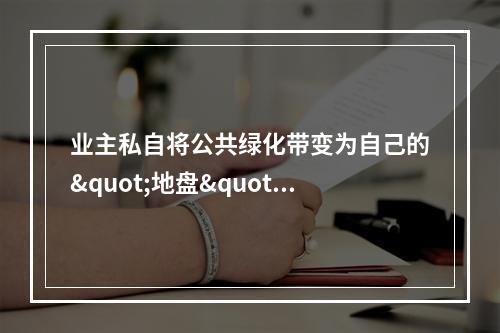 业主私自将公共绿化带变为自己的"地盘"?责令恢复原状!