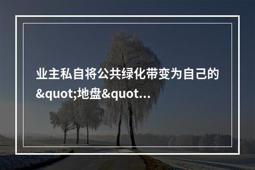 业主私自将公共绿化带变为自己的"地盘"?责令恢复原状!
