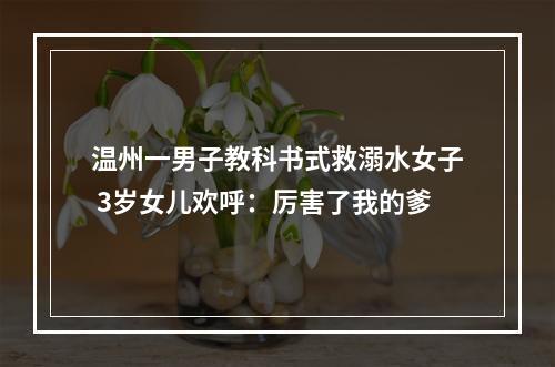 温州一男子教科书式救溺水女子 3岁女儿欢呼：厉害了我的爹