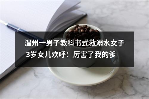 温州一男子教科书式救溺水女子 3岁女儿欢呼：厉害了我的爹