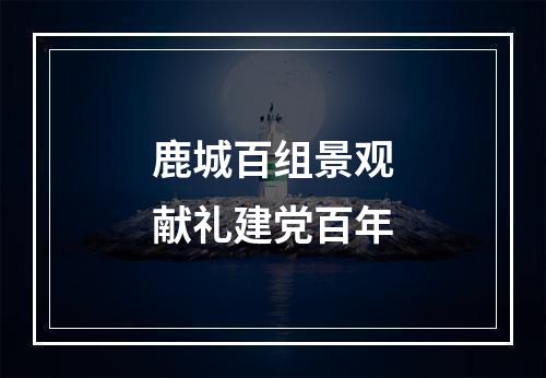 鹿城百组景观献礼建党百年