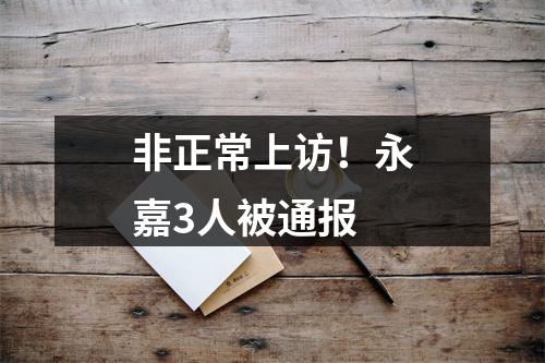 非正常上访！永嘉3人被通报