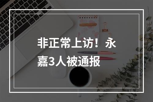 非正常上访！永嘉3人被通报