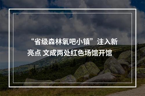 “省级森林氧吧小镇”注入新亮点 文成两处红色场馆开馆