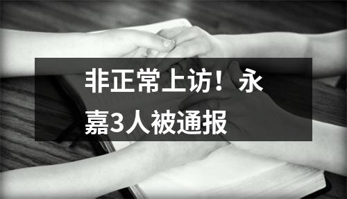 非正常上访！永嘉3人被通报