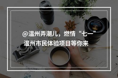 @温州弄潮儿，燃情“七一” 温州市民体验项目等你来