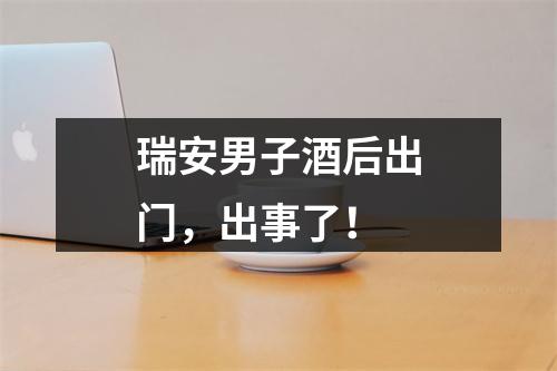 瑞安男子酒后出门，出事了！