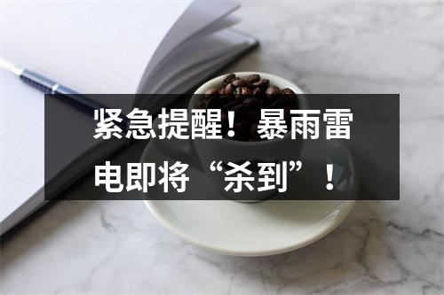 紧急提醒！暴雨雷电即将“杀到”！