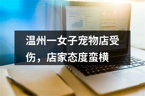 温州一女子宠物店受伤，店家态度蛮横