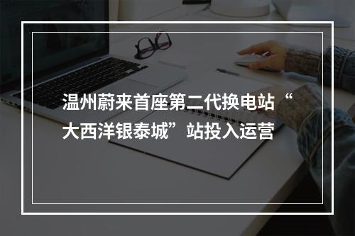 温州蔚来首座第二代换电站“大西洋银泰城”站投入运营