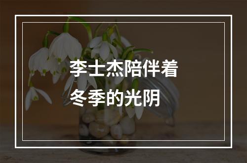 李士杰陪伴着冬季的光阴