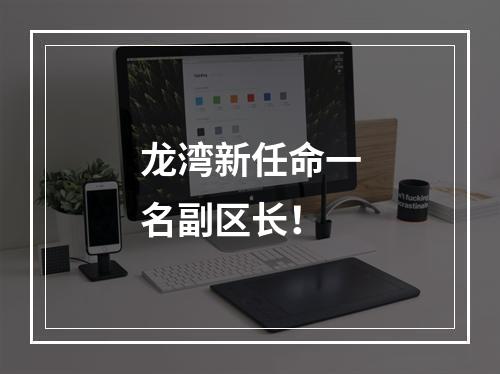 龙湾新任命一名副区长！