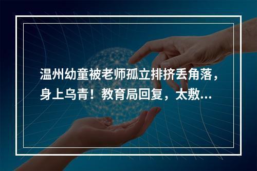 温州幼童被老师孤立排挤丢角落，身上乌青！教育局回复，太敷衍了