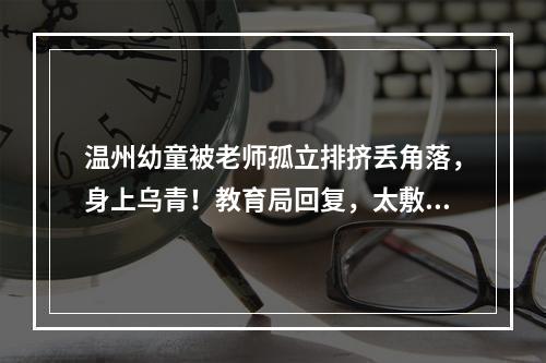 温州幼童被老师孤立排挤丢角落，身上乌青！教育局回复，太敷衍了