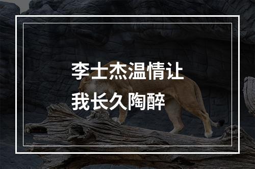 李士杰温情让我长久陶醉