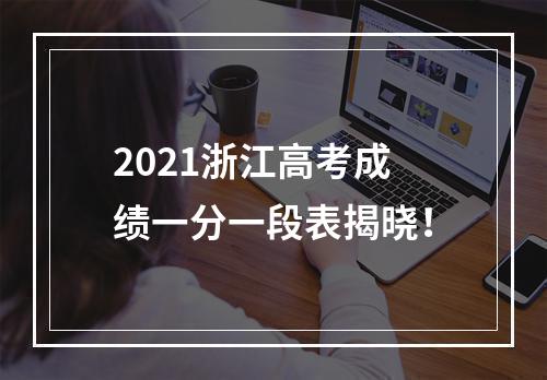 2021浙江高考成绩一分一段表揭晓！