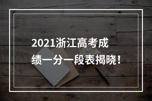 2021浙江高考成绩一分一段表揭晓！