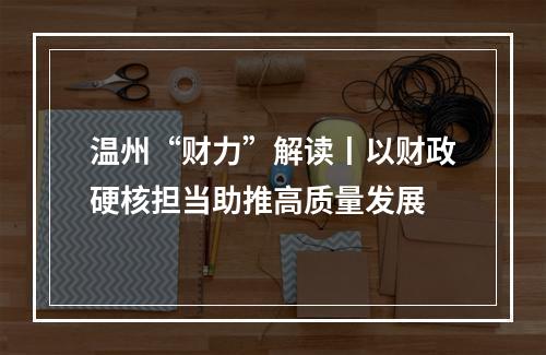 温州“财力”解读丨以财政硬核担当助推高质量发展