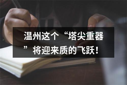 温州这个“塔尖重器”将迎来质的飞跃！