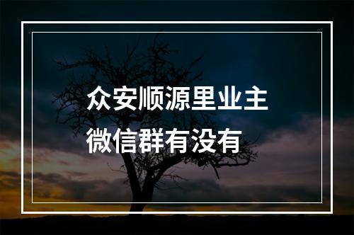 众安顺源里业主微信群有没有