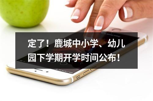定了！鹿城中小学、幼儿园下学期开学时间公布！