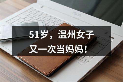 51岁，温州女子又一次当妈妈！