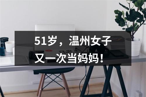 51岁，温州女子又一次当妈妈！