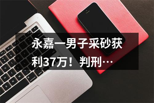 永嘉一男子采砂获利37万！判刑…