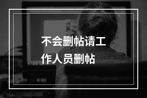 不会删帖请工作人员删帖
