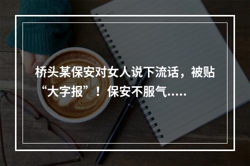 桥头某保安对女人说下流话，被贴“大字报”！保安不服气...