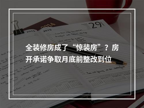 全装修房成了“惊装房”？房开承诺争取月底前整改到位