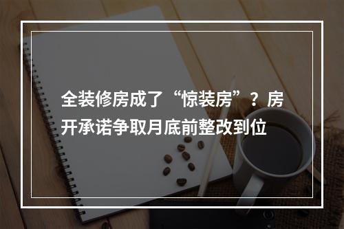 全装修房成了“惊装房”？房开承诺争取月底前整改到位