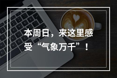 本周日，来这里感受“气象万千”！