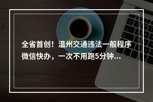 全省首创！温州交通违法一般程序微信快办，一次不用跑5分钟搞定