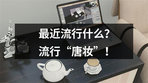 最近流行什么？流行“唐妆”！