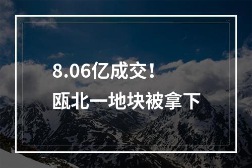 8.06亿成交！瓯北一地块被拿下