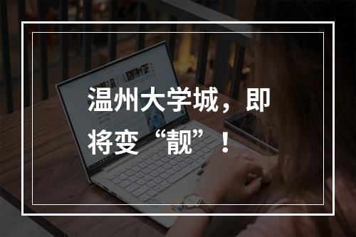 温州大学城，即将变“靓”！