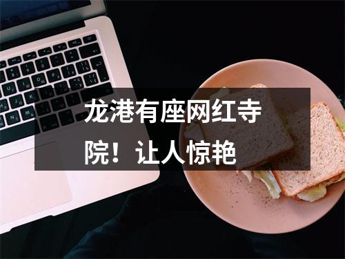 龙港有座网红寺院！让人惊艳