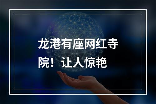 龙港有座网红寺院！让人惊艳