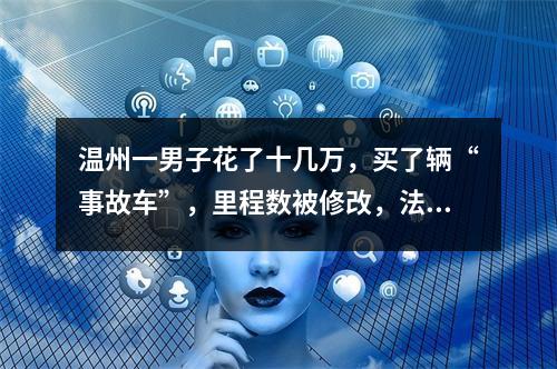 温州一男子花了十几万，买了辆“事故车”，里程数被修改，法院这样判...