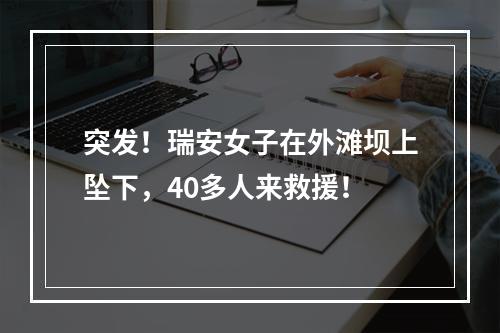 突发！瑞安女子在外滩坝上坠下，40多人来救援！