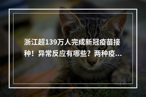 浙江超139万人完成新冠疫苗接种！异常反应有哪些？两种疫苗安全性如何？刚 ...