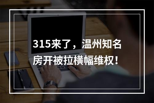 315来了，温州知名房开被拉横幅维权！