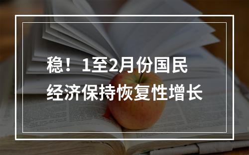 稳！1至2月份国民经济保持恢复性增长