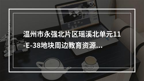 温州市永强北片区瑶溪北单元11-E-38地块周边教育资源规划