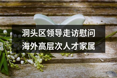 洞头区领导走访慰问海外高层次人才家属